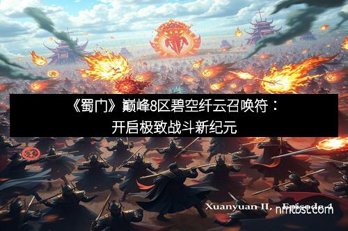 《蜀门》巅峰8区碧空纤云召唤符：开启极致战斗新纪元