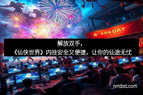 解放双手，《仙侠世界》内挂安全又便捷，让你的仙途无忧