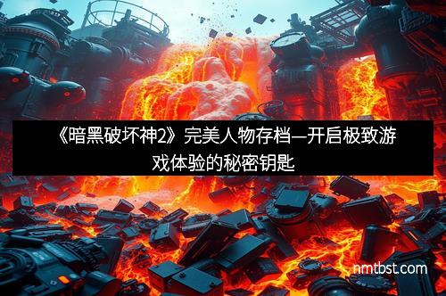《暗黑破坏神2》完美人物存档—开启极致游戏体验的秘密钥匙
