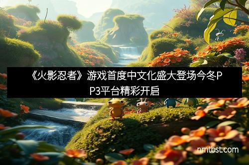 《火影忍者》游戏首度中文化盛大登场今冬PP3平台精彩开启